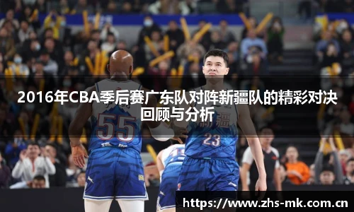 2016年CBA季后赛广东队对阵新疆队的精彩对决回顾与分析